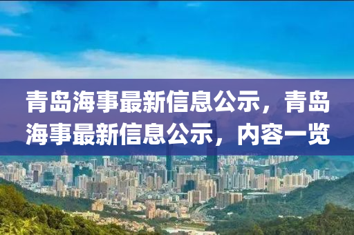 青島海事最新信息公示，青島海事最新信息公示，內(nèi)容一覽山東水清源環(huán)?？萍加邢薰? class=