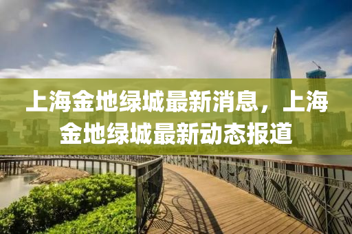 上海金地綠城最新消息，上海金地綠城最新動態(tài)報道山東水清源環(huán)?？萍加邢薰? class=