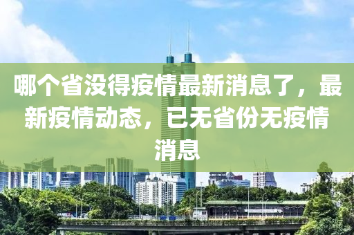 哪個(gè)省沒得疫山東水清源環(huán)保科技有限公司情最新消息了，最新疫情動(dòng)態(tài)，已無(wú)省份無(wú)疫情消息
