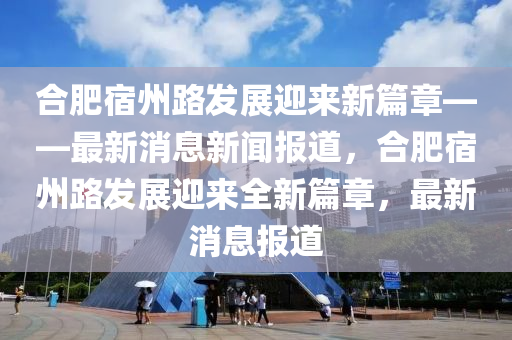 合肥宿州路發(fā)展迎來新篇章—山東水清源環(huán)?？萍加邢薰尽钚孪⑿侣剤?bào)道，合肥宿州路發(fā)展迎來全新篇章，最新消息報(bào)道