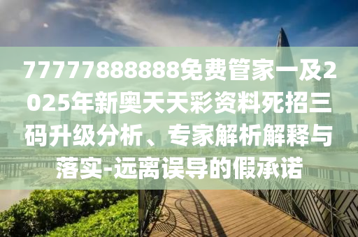 77777888888免費(fèi)管家一及2025年新奧天天彩資料死招三碼升級(jí)分析、專家解析解釋與落實(shí)-遠(yuǎn)離誤導(dǎo)的假承諾山東水清源環(huán)保科技有限公司