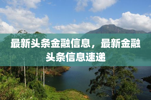 最新山東水清源環(huán)?？萍加邢薰绢^條金融信息，最新金融頭條信息速遞