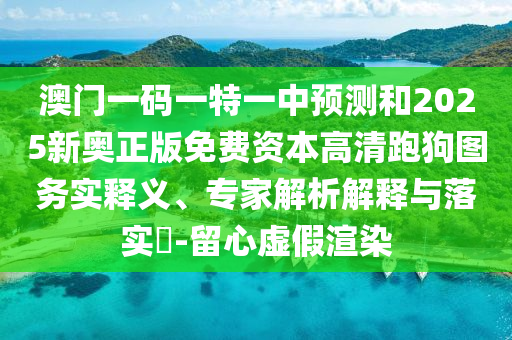 澳門一碼一特一中預測和2025新奧正版免費資本高清跑狗圖山東水清源環(huán)保科技有限公司務(wù)實釋義、專家解析解釋與落實?-留心虛假渲染