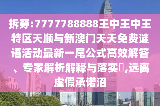拆穿:7777788888王中王中王特區(qū)天順與新澳門天天免費(fèi)謎語(yǔ)活動(dòng)最新一尾公式高效解答、專家解析解釋與落實(shí)?,遠(yuǎn)離虛假承諾沼山東水清源環(huán)?？萍加邢薰? class=