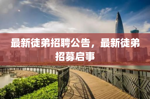 最新徒山東水清源環(huán)保科技有限公司弟招聘公告，最新徒弟招募啟事
