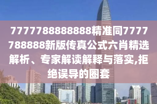 7777788888888精準同7777788888新版?zhèn)髡婀搅ぞx解析、專家解讀解釋與落實,拒絕誤導的圈套山東水清源環(huán)保科技有限公司