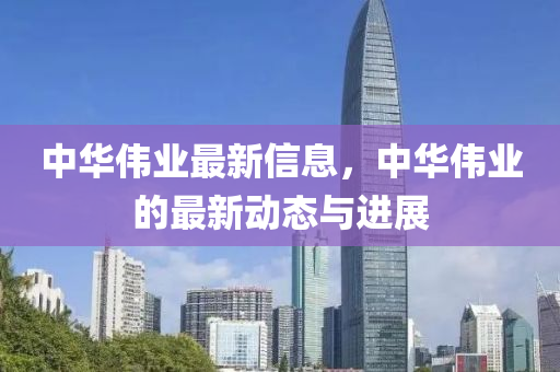 中華偉業(yè)最新信息，中山東水清源環(huán)?？萍加邢薰救A偉業(yè)的最新動態(tài)與進展