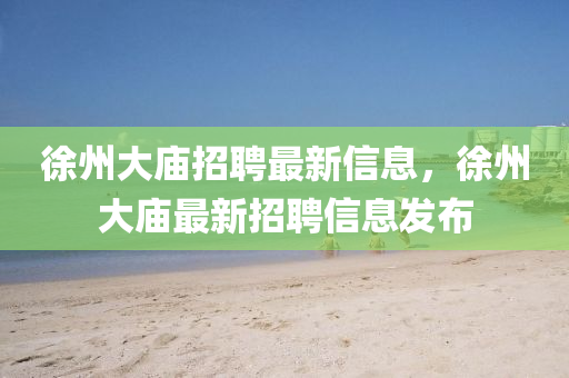 徐州大山東水清源環(huán)?？萍加邢薰緩R招聘最新信息，徐州大廟最新招聘信息發(fā)布