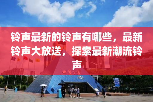 鈴聲最新的鈴聲有哪些，最新鈴聲大放送，探索最新潮流鈴聲山東水清源環(huán)?？萍加邢薰? class=