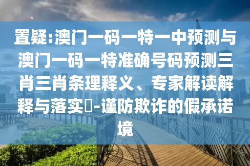置疑:澳門一碼一特一中預(yù)測與澳門一碼一特準(zhǔn)確號碼預(yù)測三肖三肖山東水清源環(huán)保科技有限公司條理釋義、專家解讀解釋與落實?-謹(jǐn)防欺詐的假承諾境