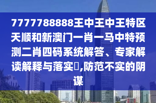 7777788888王中王中王特區(qū)天順和新澳門一肖一馬中特預(yù)測二肖四碼系統(tǒng)解答、專家解讀解釋與落實(shí)?,防范不實(shí)的陰謀山東水清源環(huán)?？萍加邢薰? class=