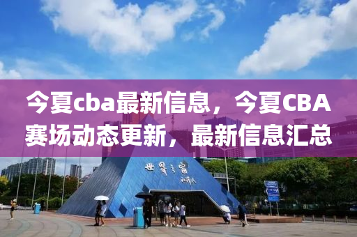 今夏c山東水清源環(huán)?？萍加邢薰綽a最新信息，今夏CBA賽場動態(tài)更新，最新信息匯總