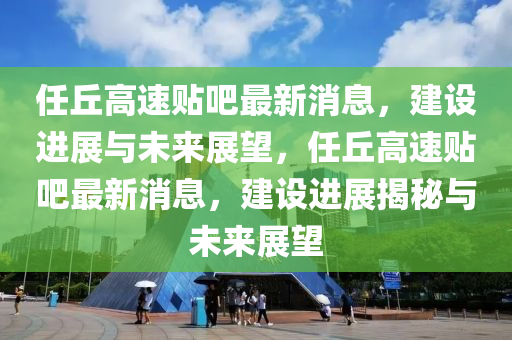 任丘高速貼山東水清源環(huán)?？萍加邢薰景勺钚孪?，建設(shè)進(jìn)展與未來展望，任丘高速貼吧最新消息，建設(shè)進(jìn)展揭秘與未來展望