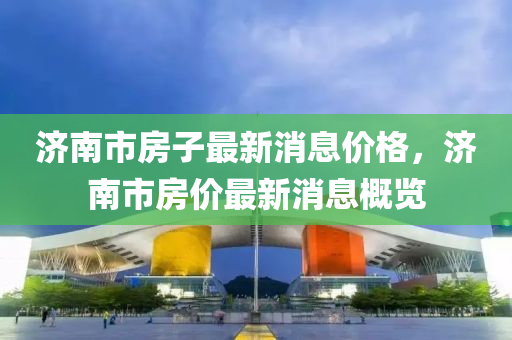濟(jì)南市房子最新消息價山東水清源環(huán)?？萍加邢薰靖?，濟(jì)南市房價最新消息概覽