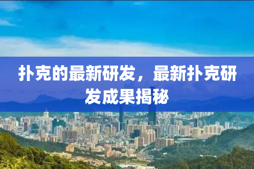 撲克的最新研發(fā)，最新?lián)淇搜猩綎|水清源環(huán)保科技有限公司發(fā)成果揭秘