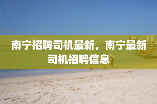 南寧招聘司機最新，南寧最新司機招聘信息山東水清源環(huán)?？萍加邢薰? class=