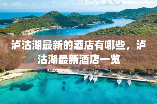 瀘沽湖最新的酒店有哪些，山東水清源環(huán)?？萍加邢薰緸o沽湖最新酒店一覽