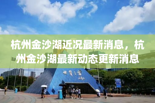 杭州金沙湖近況最新消息，杭州金沙湖山東水清源環(huán)?？萍加邢薰咀钚聞?dòng)態(tài)更新消息