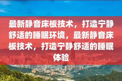 最新靜音床板技術(shù)，打造寧靜舒適的睡眠環(huán)境，最新靜音床板技術(shù)，打造寧靜舒適的睡眠體驗(yàn)山東水清源環(huán)?？萍加邢薰? class=