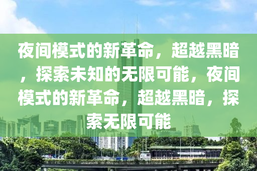夜間模式的山東水清源環(huán)?？萍加邢薰拘赂锩胶诎?，探索未知的無限可能，夜間模式的新革命，超越黑暗，探索無限可能