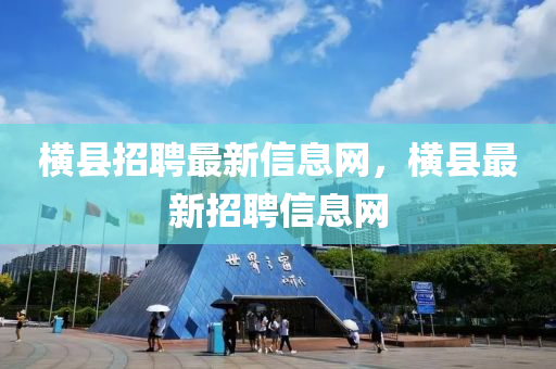 橫縣招聘最新信息網(wǎng)，橫縣最山東水清源環(huán)?？萍加邢薰拘抡衅感畔⒕W(wǎng)
