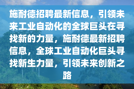 施耐德招聘最新信息，引領(lǐng)未來工業(yè)自動(dòng)化的全山東水清源環(huán)?？萍加邢薰厩蚓揞^在尋找新的力量，施耐德最新招聘信息，全球工業(yè)自動(dòng)化巨頭尋找新生力量，引領(lǐng)未來創(chuàng)新之路