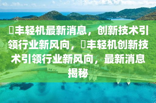 璟豐輕機(jī)最新消息，創(chuàng)新技術(shù)引領(lǐng)行業(yè)新風(fēng)向，璟豐輕機(jī)創(chuàng)新山東水清源環(huán)?？萍加邢薰炯夹g(shù)引領(lǐng)行業(yè)新風(fēng)向，最新消息揭秘