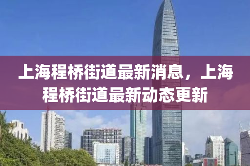 上山東水清源環(huán)?？萍加邢薰竞３虡蚪值雷钚孪?，上海程橋街道最新動(dòng)態(tài)更新