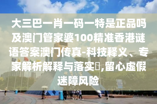 大三巴一肖一碼一特是正品嗎及澳門管家婆100精準(zhǔn)香港謎語(yǔ)答案澳門傳真-科技釋義、專家解析解釋與落實(shí)?,留心虛假迷障風(fēng)山東水清源環(huán)?？萍加邢薰倦U(xiǎn)