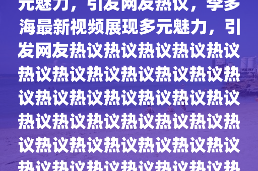 李多海最新視頻發(fā)布，展現(xiàn)多元魅力，引發(fā)網(wǎng)友熱議，李多海最新視頻展現(xiàn)多元魅力，引發(fā)網(wǎng)友熱議熱議熱議熱議熱議熱議熱議熱議熱議熱議熱議熱議熱議熱議熱議熱議熱議熱議熱議熱議熱議熱議熱議熱議熱議熱議熱議熱議山東水清源環(huán)保科技有限公司熱議熱議熱議熱議熱議熱議熱議熱議熱議熱議熱議，網(wǎng)友熱談不斷