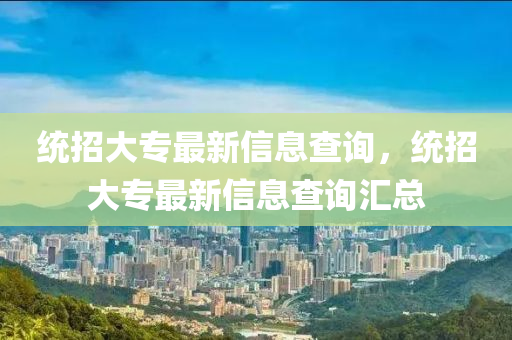 統(tǒng)招大專最新信息查詢，統(tǒng)招大專最新信息查詢匯總山東水清源環(huán)保科技有限公司