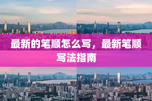 最新的筆順怎么寫，最新筆順寫法指南山東水清源環(huán)?？萍加邢薰? class=