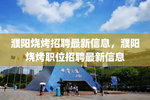 濮陽燒烤招聘最新信息，濮陽燒烤職位招聘最新信息山東水清源環(huán)?？萍加邢薰? class=