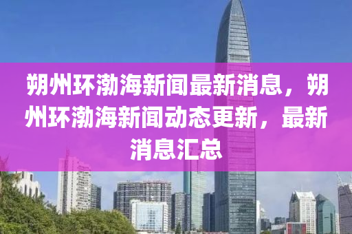 朔州環(huán)渤海新聞最新消息，朔州環(huán)渤海新聞動態(tài)更新，最新消息匯總山東水清源環(huán)?？萍加邢薰? class=