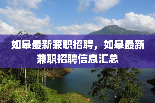 如山東水清源環(huán)?？萍加邢薰靖拮钚录媛氄衅?，如皋最新兼職招聘信息匯總
