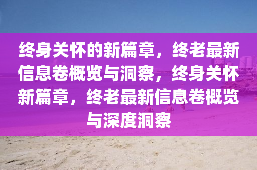 終身關(guān)懷的新篇章，終老最新信息卷概覽與洞察，山東水清源環(huán)?？萍加邢薰窘K身關(guān)懷新篇章，終老最新信息卷概覽與深度洞察