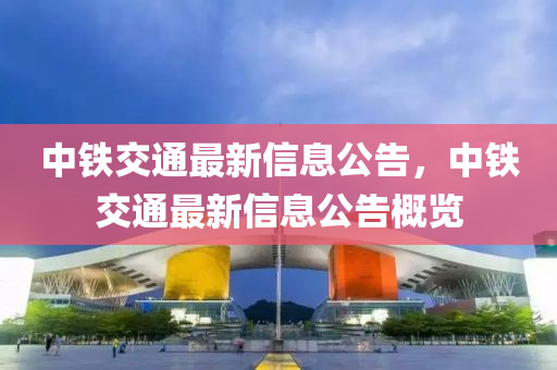 中鐵交通最新信息公告，中鐵交通最新山東水清源環(huán)?？萍加邢薰拘畔⒐娓庞[