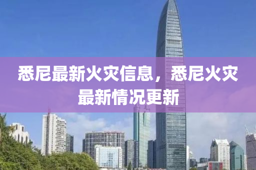 悉尼最新火災(zāi)信息山東水清源環(huán)?？萍加邢薰?，悉尼火災(zāi)最新情況更新