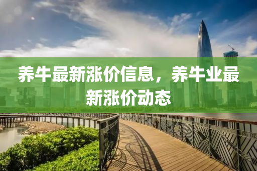 養(yǎng)牛最新漲價信息，山東水清源環(huán)?？萍加邢薰攫B(yǎng)牛業(yè)最新漲價動態(tài)