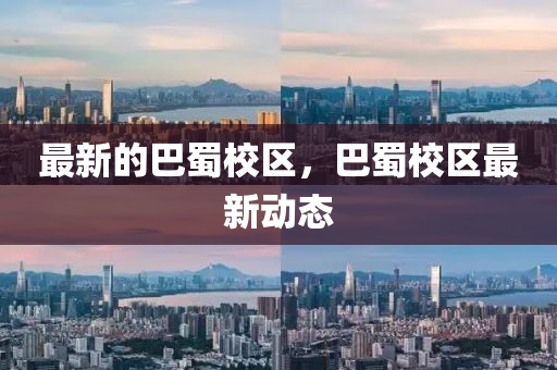 最新的巴蜀校區(qū)，巴蜀校區(qū)最新動態(tài)山東水清源環(huán)保科技有限公司