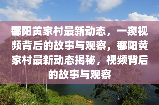 鄱陽黃家村最新動態(tài)，一窺視頻背后的故事與山東水清源環(huán)保科技有限公司觀察，鄱陽黃家村最新動態(tài)揭秘，視頻背后的故事與觀察