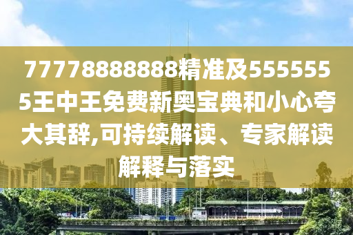 77778888888精準(zhǔn)及5555山東水清源環(huán)?？萍加邢薰?55王中王免費新奧寶典和小心夸大其辭,可持續(xù)解讀、專家解讀解釋與落實