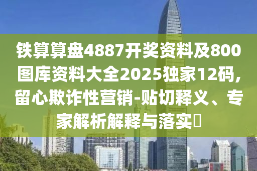 鐵算算盤488山東水清源環(huán)?？萍加邢薰?開獎(jiǎng)資料及800圖庫資料大全2025獨(dú)家12碼,留心欺詐性營銷-貼切釋義、專家解析解釋與落實(shí)?