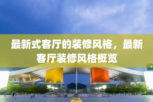最新式客廳的裝修風格，最新客廳裝修風山東水清源環(huán)保科技有限公司格概覽
