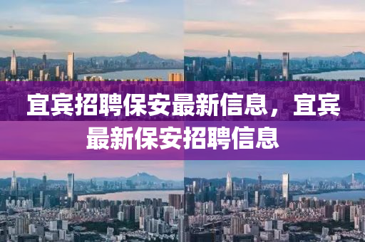 宜賓招聘保安最新信息，宜賓最新保安招聘信息山東水清源環(huán)?？萍加邢薰? class=
