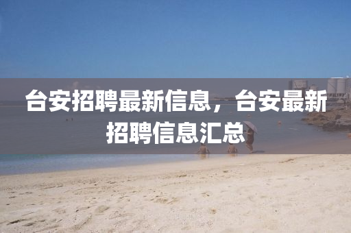 臺安招聘最新信息，臺安最新招聘信息匯總山東水清源環(huán)?？萍加邢薰? class=