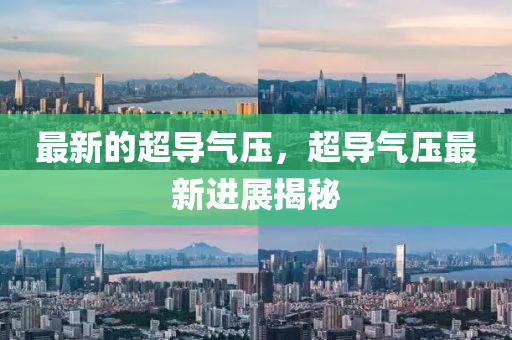 最新的超導(dǎo)氣壓，山東水清源環(huán)?？萍加邢薰境瑢?dǎo)氣壓最新進(jìn)展揭秘