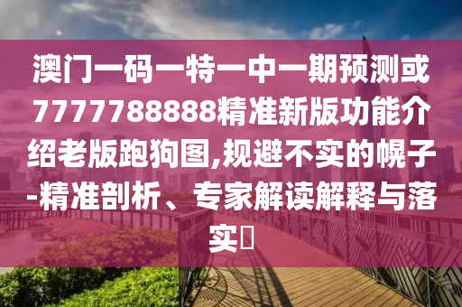 澳門一碼一特一中一期預(yù)測或7777788888精準(zhǔn)新版功能介紹老版跑狗圖,規(guī)避不實的幌子-精準(zhǔn)剖析、山東水清源環(huán)保科技有限公司專家解讀解釋與落實?