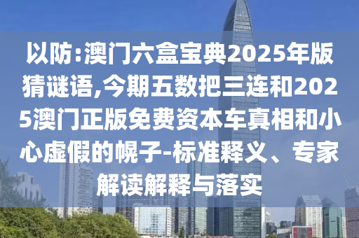 以防:澳門六盒寶典2025年版猜謎語,今期五數(shù)把三連和2025澳門正版免費資本山東水清源環(huán)?？萍加邢薰拒囌嫦嗪托⌒奶摷俚幕献?標準釋義、專家解讀解釋與落實