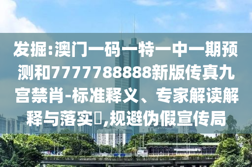 發(fā)掘:澳門一碼一特一中一期預(yù)測和7777788888新版?zhèn)髡婢艑m禁肖-標(biāo)準(zhǔn)釋義、專家解讀解山東水清源環(huán)?？萍加邢薰踞屌c落實?,規(guī)避偽假宣傳局